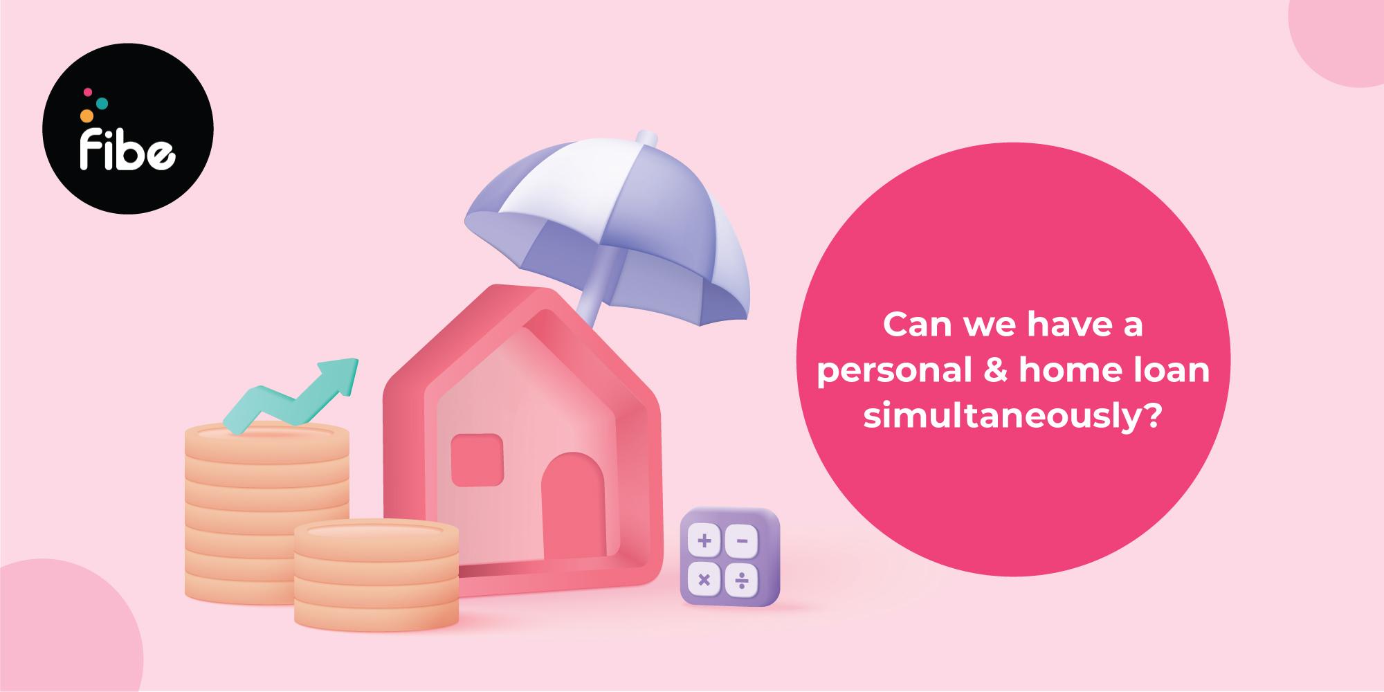 Know How to Get Personal Loan and Home Loan Simultaneously